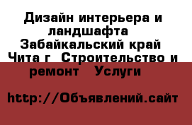 Дизайн интерьера и ландшафта - Забайкальский край, Чита г. Строительство и ремонт » Услуги   